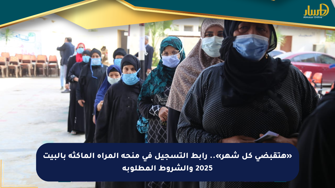 «هتقبضي كل شهر».. رابط التسجيل في منحة المرأة الماكثة بالبيت 2025 والشروط المطلوبة